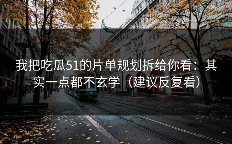 我把吃瓜51的片单规划拆给你看：其实一点都不玄学（建议反复看）