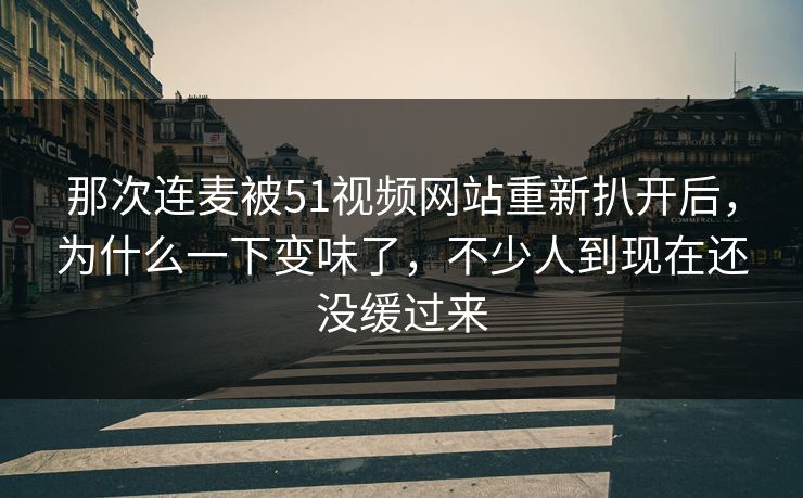 那次连麦被51视频网站重新扒开后，为什么一下变味了，不少人到现在还没缓过来