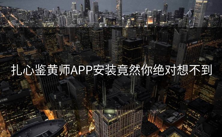 扎心鉴黄师APP安装竟然你绝对想不到