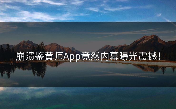 崩溃鉴黄师App竟然内幕曝光震撼！