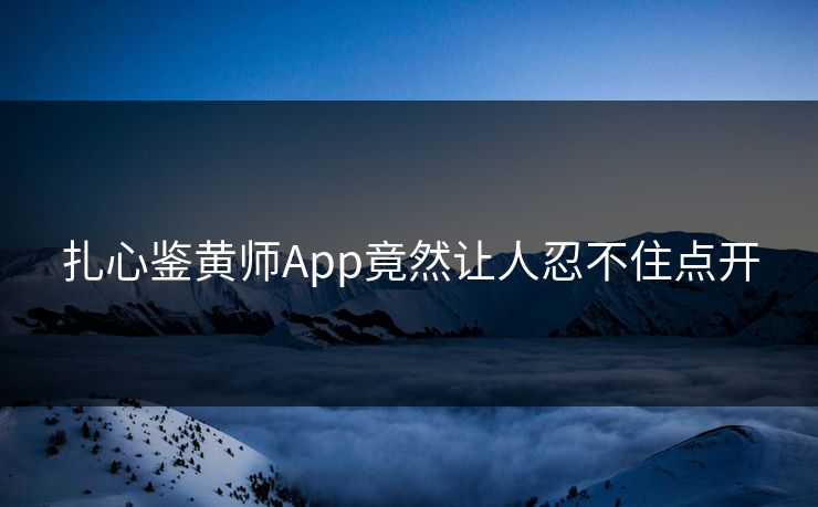 扎心鉴黄师App竟然让人忍不住点开