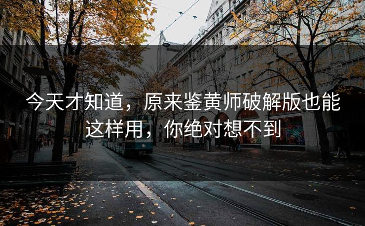 今天才知道，原来鉴黄师破解版也能这样用，你绝对想不到