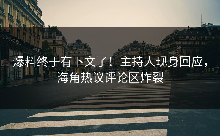 爆料终于有下文了！主持人现身回应，海角热议评论区炸裂