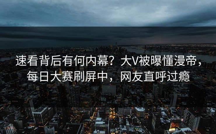 速看背后有何内幕？大V被曝懂漫帝，每日大赛刷屏中，网友直呼过瘾