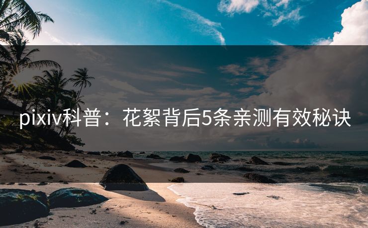 pixiv科普：花絮背后5条亲测有效秘诀