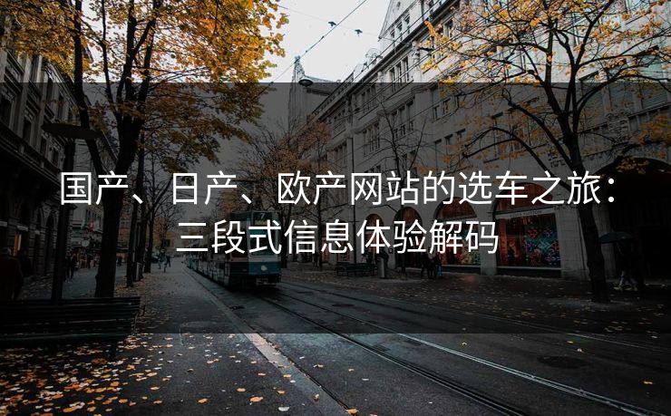 国产、日产、欧产网站的选车之旅：三段式信息体验解码