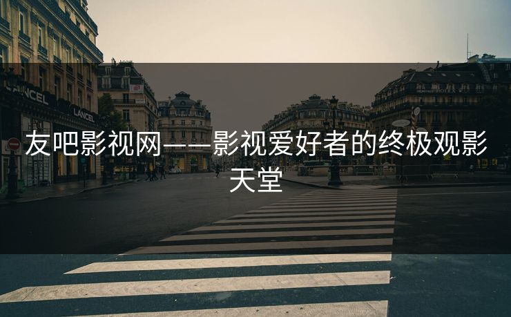 友吧影视网——影视爱好者的终极观影天堂