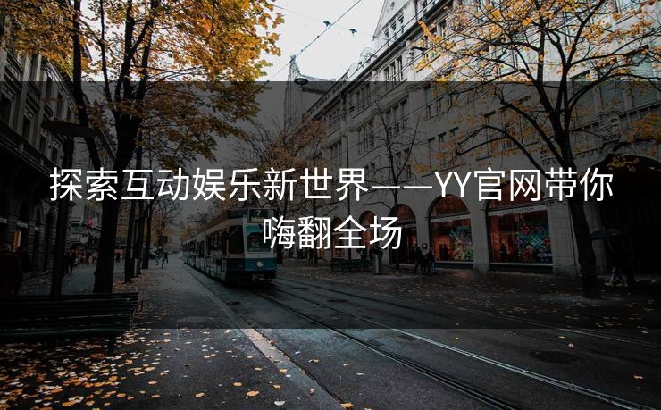 探索互动娱乐新世界——YY官网带你嗨翻全场 探索互动娱乐新世界——YY官网带你嗨翻全场