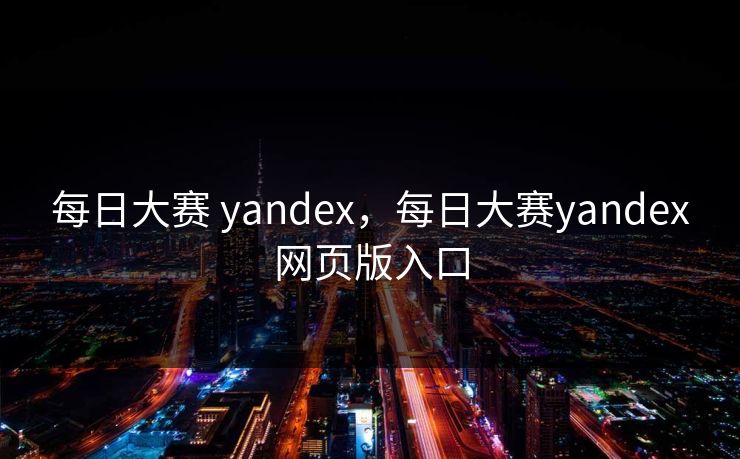 每日大赛 yandex，每日大赛yandex网页版入口