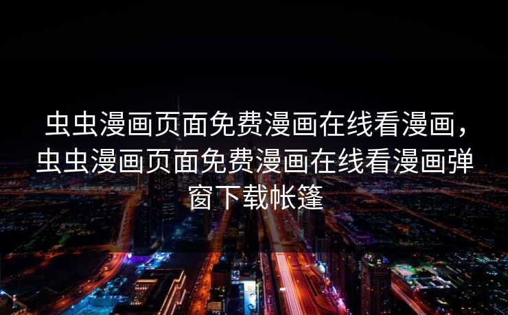 虫虫漫画页面免费漫画在线看漫画，虫虫漫画页面免费漫画在线看漫画弹窗下载帐篷